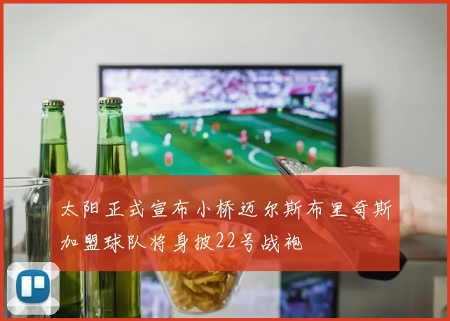 太阳正式宣布小桥迈尔斯布里奇斯加盟球队将身披22号战袍